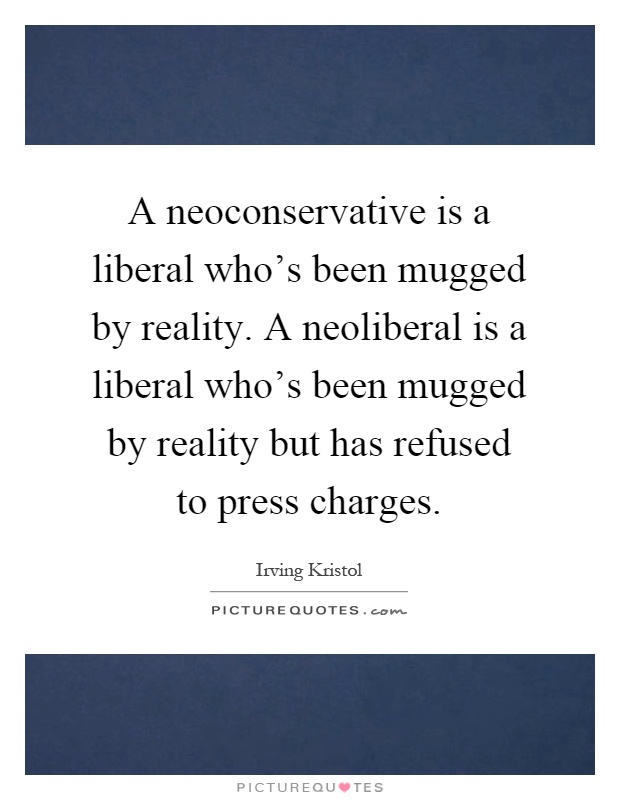 A neoconservative is a liberal who's been mugged by reality. A neoliberal is a liberal who's been mugged by reality but has refused to press charges Picture Quote #1