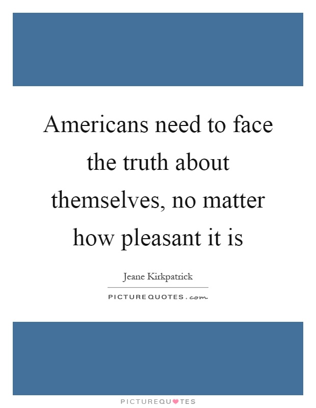 Americans need to face the truth about themselves, no matter how pleasant it is Picture Quote #1