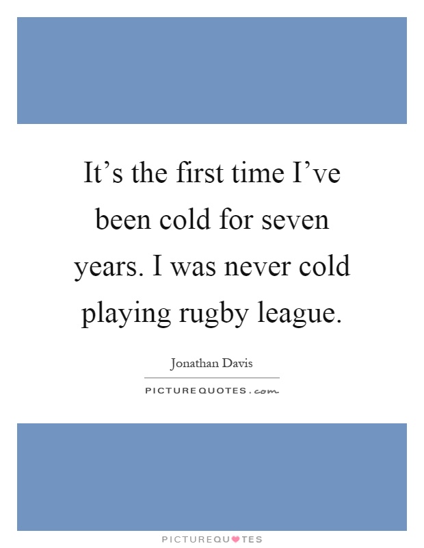 It's the first time I've been cold for seven years. I was never cold playing rugby league Picture Quote #1