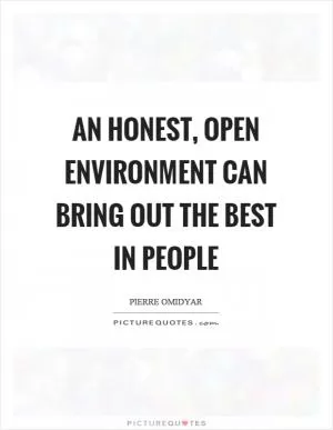 An honest, open environment can bring out the best in people Picture Quote #1