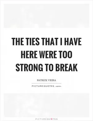 The ties that I have here were too strong to break Picture Quote #1