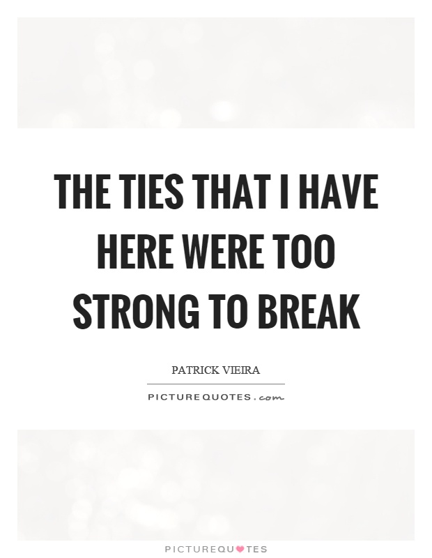 The ties that I have here were too strong to break Picture Quote #1
