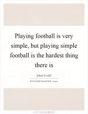 Playing football is very simple, but playing simple football is the hardest thing there is Picture Quote #1