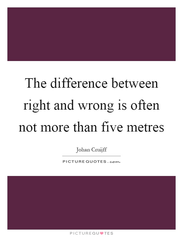 The difference between right and wrong is often not more than five metres Picture Quote #1