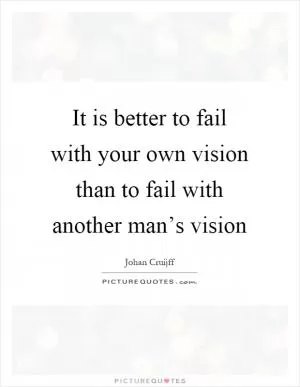 It is better to fail with your own vision than to fail with another man’s vision Picture Quote #1