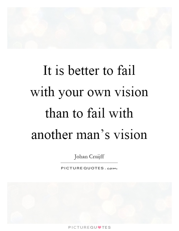 It is better to fail with your own vision than to fail with another man's vision Picture Quote #1