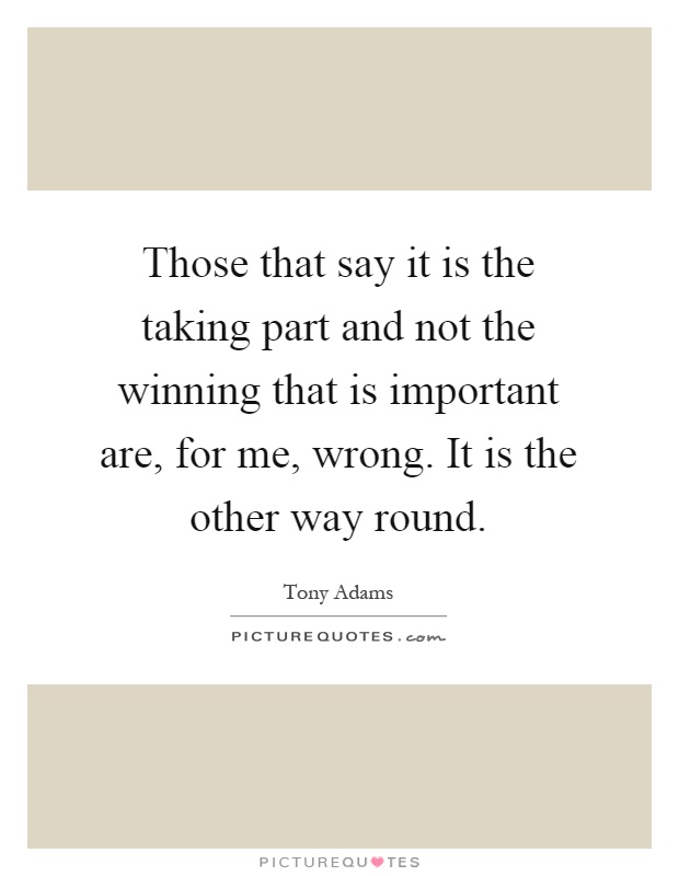 Those that say it is the taking part and not the winning that is important are, for me, wrong. It is the other way round Picture Quote #1