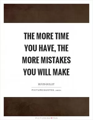 The more time you have, the more mistakes you will make Picture Quote #1