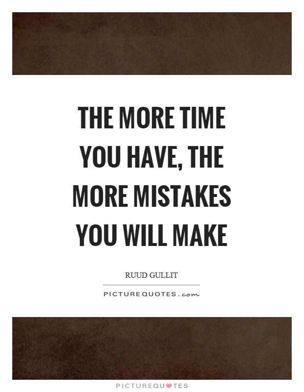 The more time you have, the more mistakes you will make Picture Quote #1