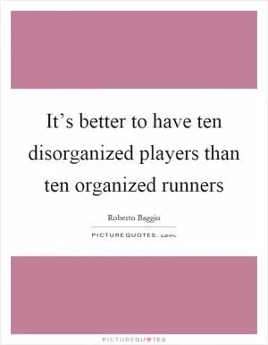 It’s better to have ten disorganized players than ten organized runners Picture Quote #1