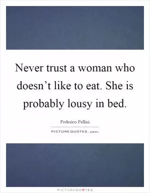 Never trust a woman who doesn’t like to eat. She is probably lousy in bed Picture Quote #1