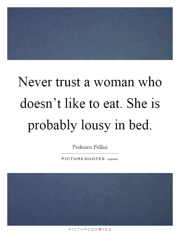 Never trust a woman who doesn't like to eat. She is probably lousy in bed Picture Quote #1
