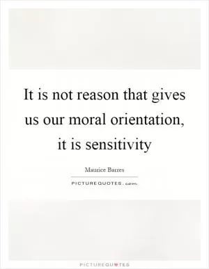 It is not reason that gives us our moral orientation, it is sensitivity Picture Quote #1