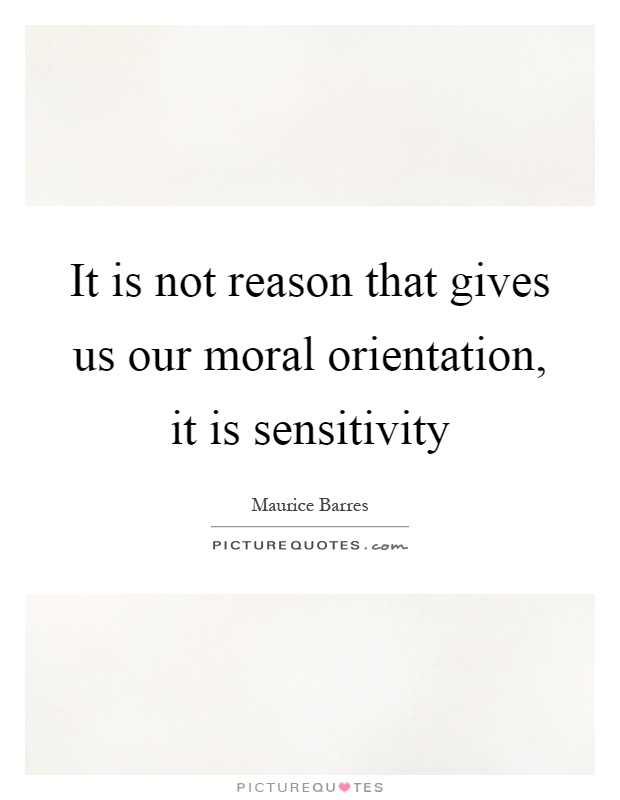 It is not reason that gives us our moral orientation, it is sensitivity Picture Quote #1