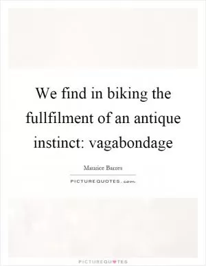 We find in biking the fullfilment of an antique instinct: vagabondage Picture Quote #1