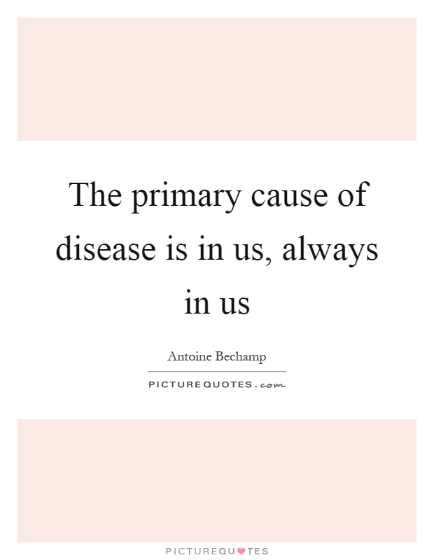 The primary cause of disease is in us, always in us Picture Quote #1