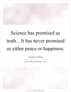 Science has promised us truth... It has never promised us either peace or happiness Picture Quote #1