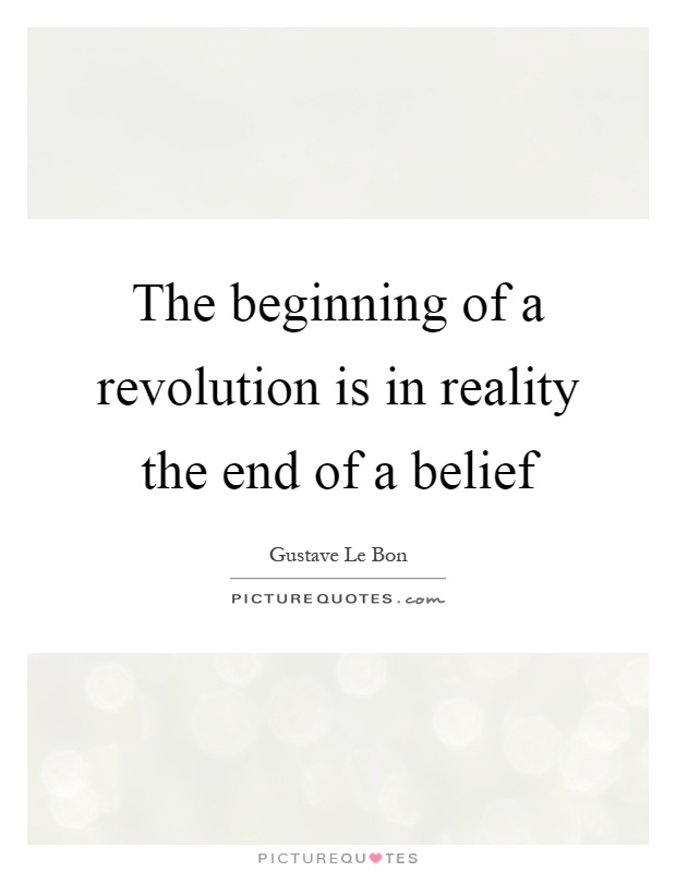 The beginning of a revolution is in reality the end of a belief Picture Quote #1