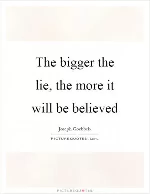 The bigger the lie, the more it will be believed Picture Quote #1