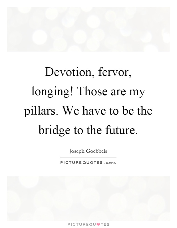 Devotion, fervor, longing! Those are my pillars. We have to be the bridge to the future Picture Quote #1