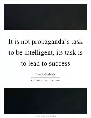 It is not propaganda’s task to be intelligent, its task is to lead to success Picture Quote #1