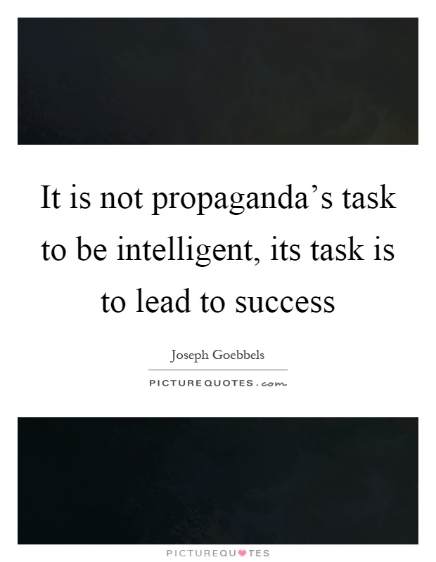 It is not propaganda's task to be intelligent, its task is to lead to success Picture Quote #1