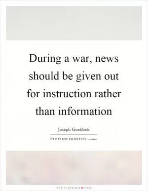 During a war, news should be given out for instruction rather than information Picture Quote #1