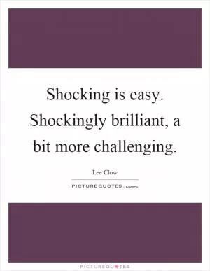 Shocking is easy. Shockingly brilliant, a bit more challenging Picture Quote #1