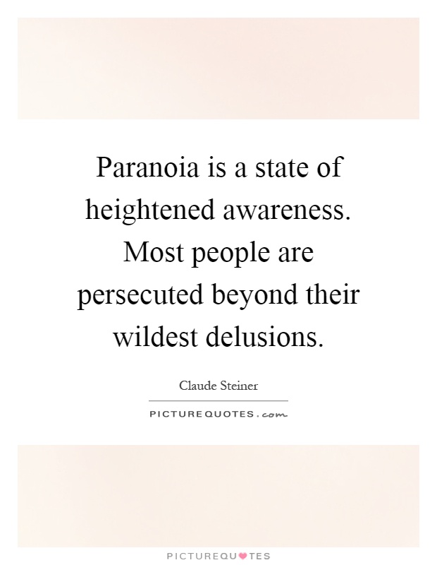 Paranoia is a state of heightened awareness. Most people are persecuted beyond their wildest delusions Picture Quote #1