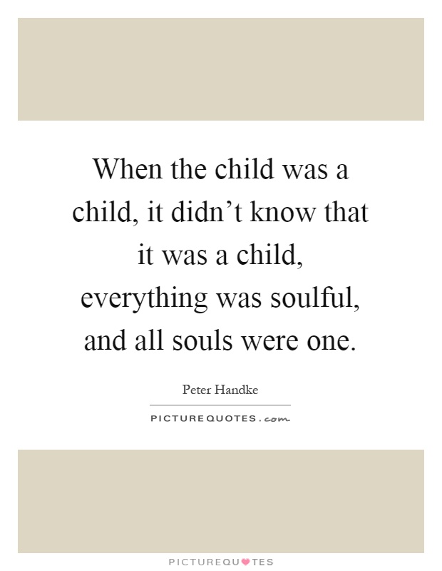 When the child was a child, it didn't know that it was a child, everything was soulful, and all souls were one Picture Quote #1