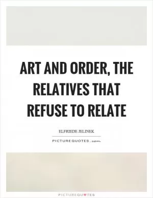 Art and order, the relatives that refuse to relate Picture Quote #1