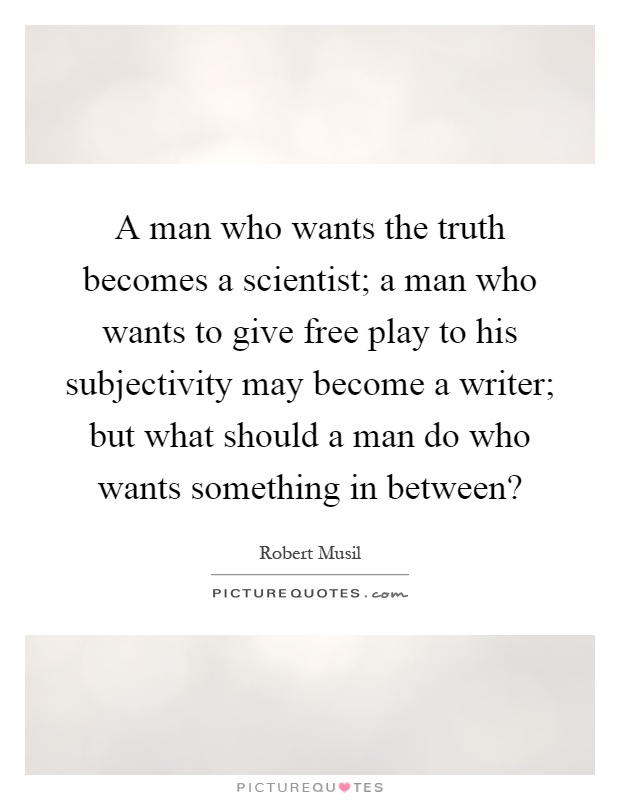 A man who wants the truth becomes a scientist; a man who wants to give free play to his subjectivity may become a writer; but what should a man do who wants something in between? Picture Quote #1
