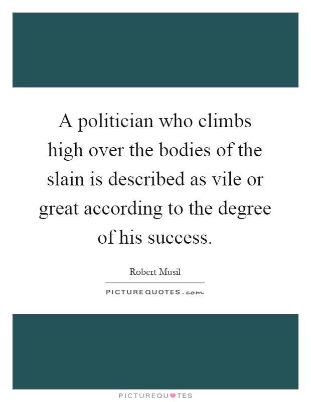 A politician who climbs high over the bodies of the slain is described as vile or great according to the degree of his success Picture Quote #1