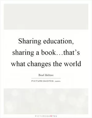 Sharing education, sharing a book…that’s what changes the world Picture Quote #1