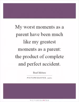 My worst moments as a parent have been much like my greatest moments as a parent: the product of complete and perfect accident Picture Quote #1