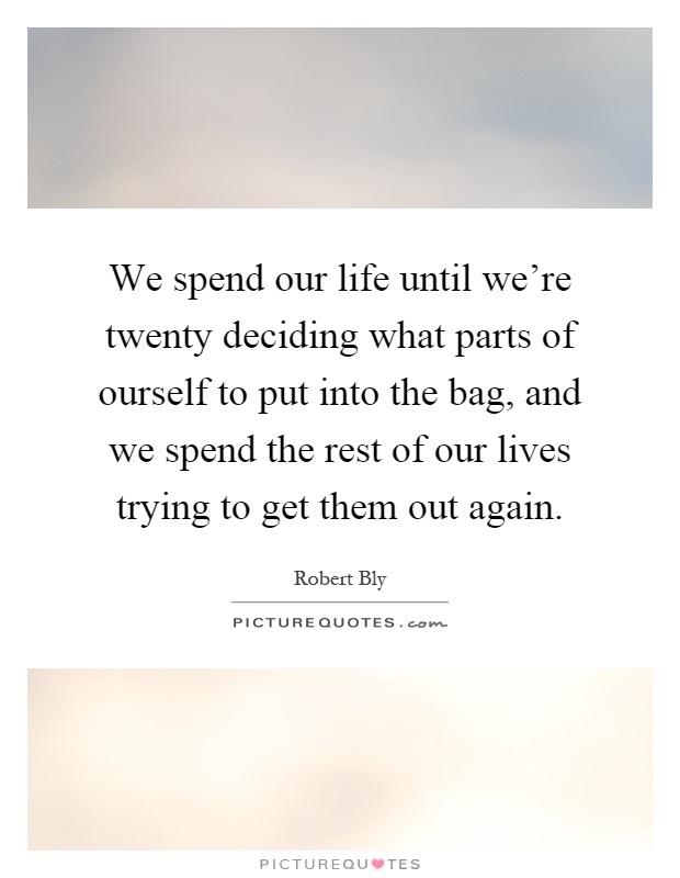 We spend our life until we're twenty deciding what parts of ourself to put into the bag, and we spend the rest of our lives trying to get them out again Picture Quote #1