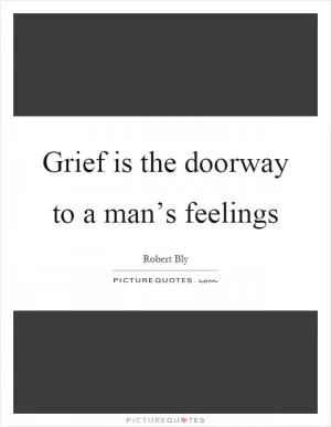 Grief is the doorway to a man’s feelings Picture Quote #1