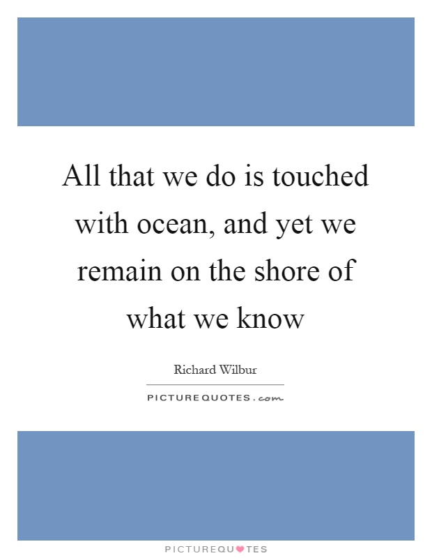 All that we do is touched with ocean, and yet we remain on the shore of what we know Picture Quote #1