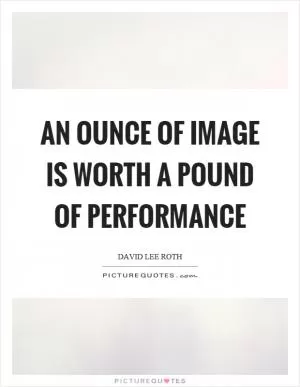 An ounce of image is worth a pound of performance Picture Quote #1