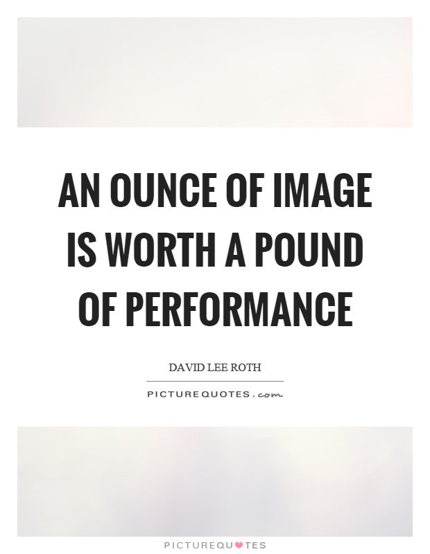 An ounce of image is worth a pound of performance Picture Quote #1