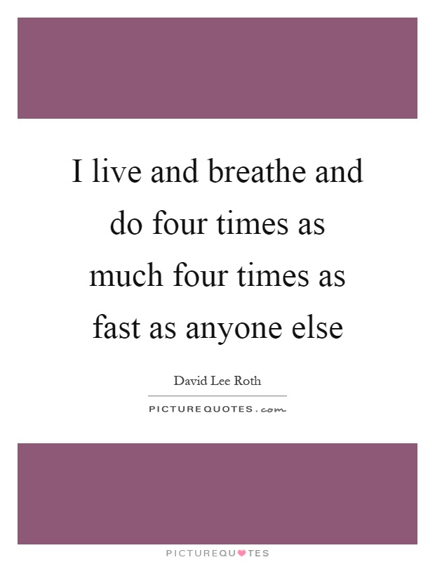 I live and breathe and do four times as much four times as fast as anyone else Picture Quote #1