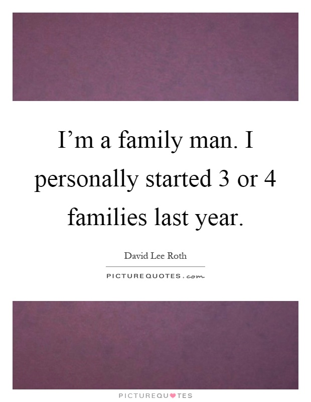 I'm a family man. I personally started 3 or 4 families last year Picture Quote #1