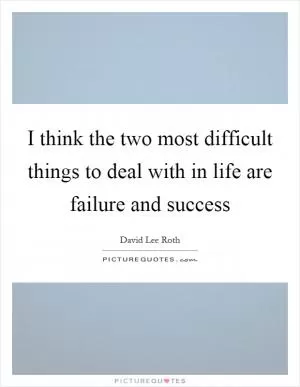I think the two most difficult things to deal with in life are failure and success Picture Quote #1