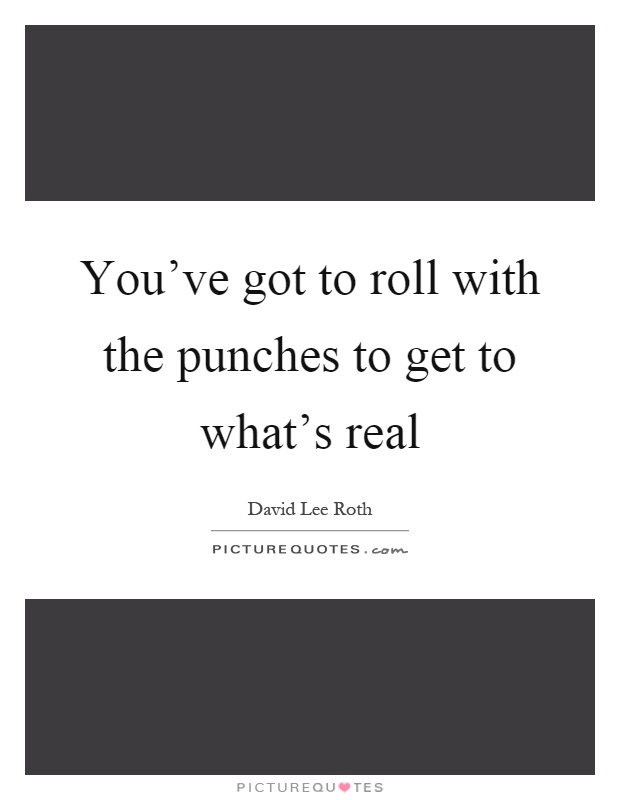 You've got to roll with the punches to get to what's real Picture Quote #1
