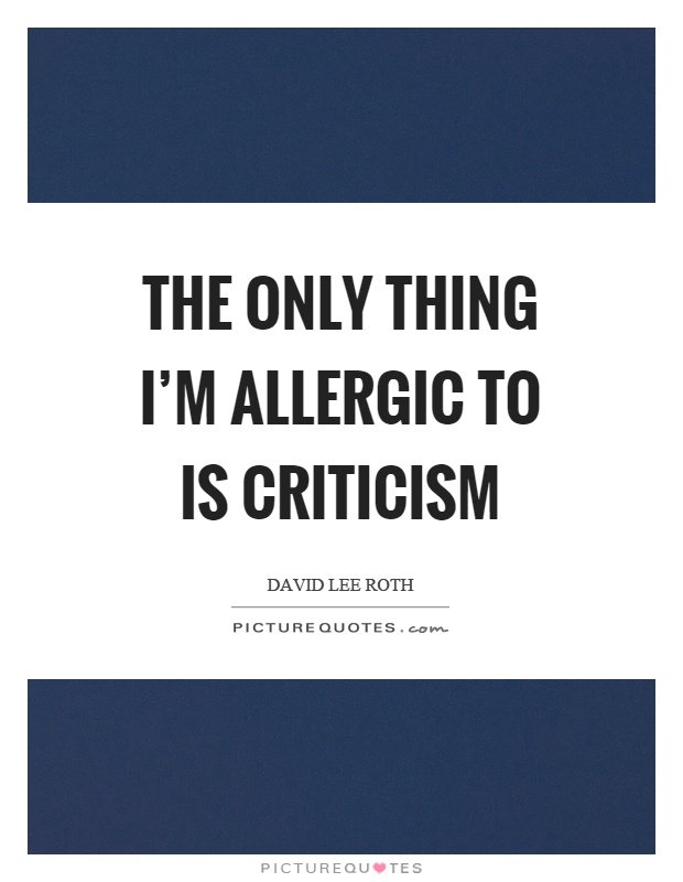 The only thing I'm allergic to is criticism Picture Quote #1