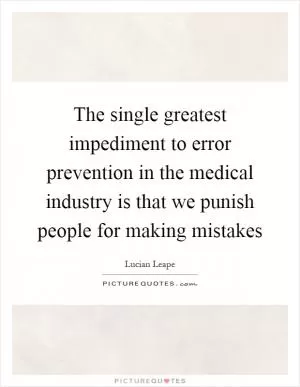 The single greatest impediment to error prevention in the medical industry is that we punish people for making mistakes Picture Quote #1