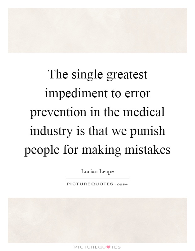 The single greatest impediment to error prevention in the medical industry is that we punish people for making mistakes Picture Quote #1