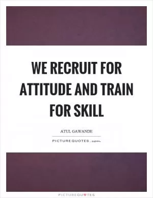 We recruit for attitude and train for skill Picture Quote #1