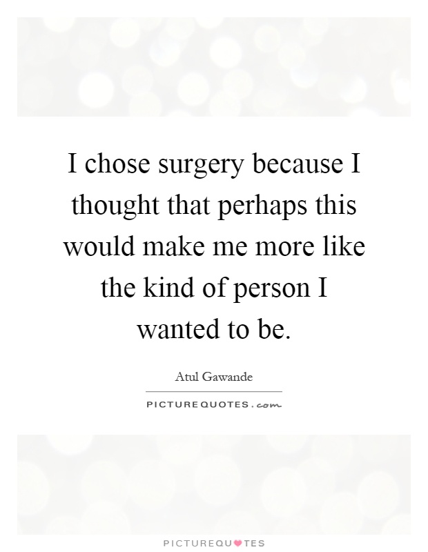 I chose surgery because I thought that perhaps this would make me more like the kind of person I wanted to be Picture Quote #1