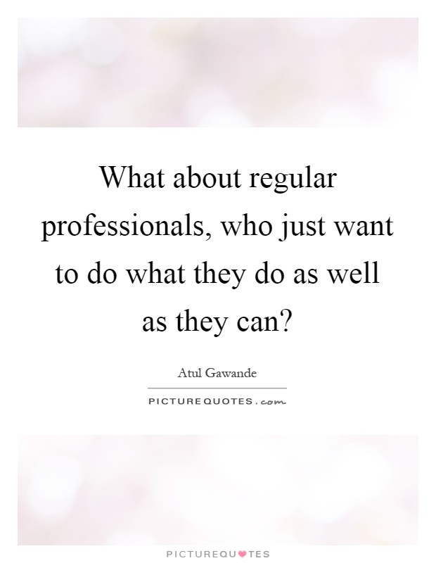 What about regular professionals, who just want to do what they do as well as they can? Picture Quote #1